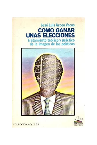 COMO GANAR UNAS ELECCIONES. TRATAMIENTO TEÓRICO Y PRÁCTICO DE LA IMAGEN DE LOS POLÍTICOS.